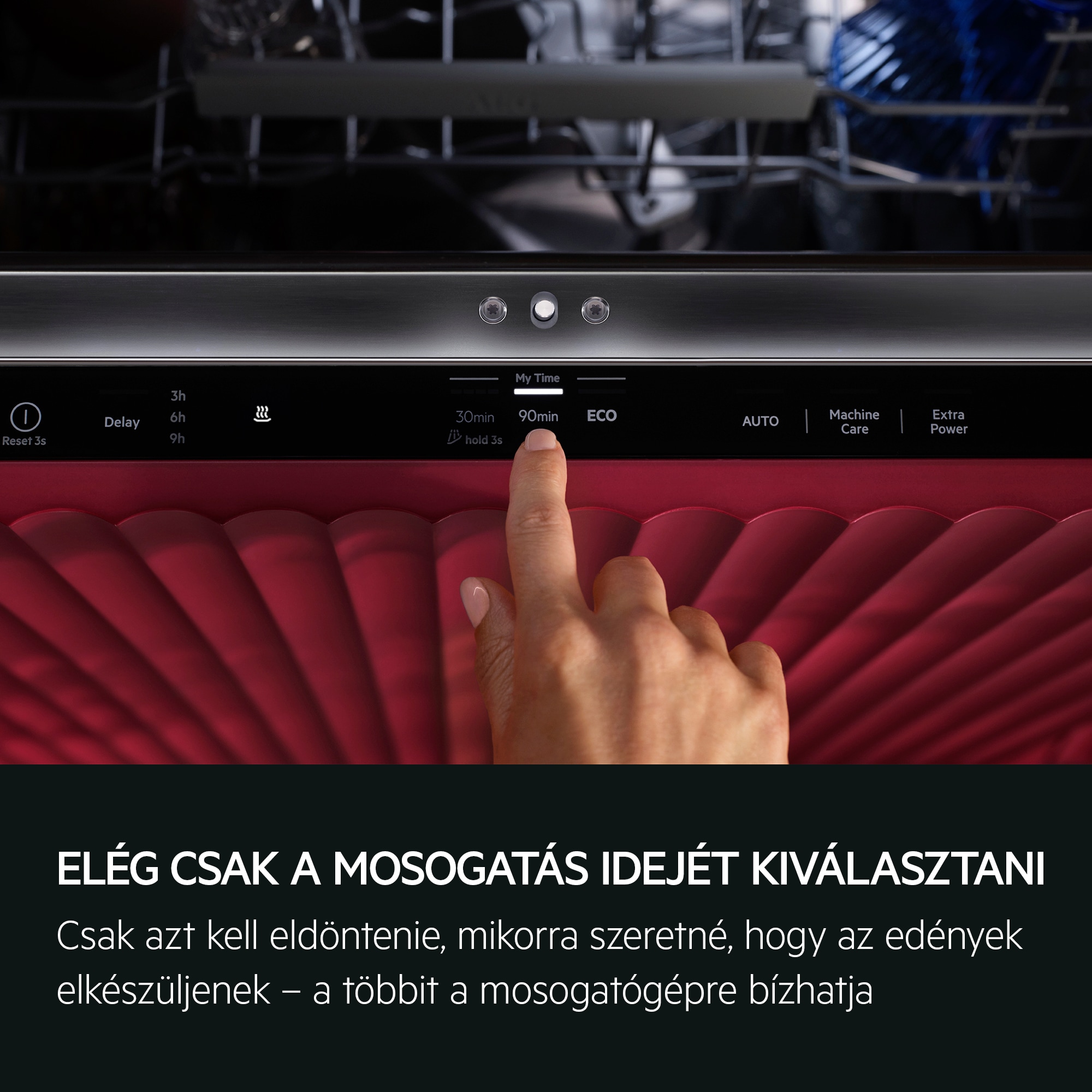 VÁLASSZA KI AZ IDŐT, A PROGRAMOT BÍZZA A GÉPRE Csak azt kell eldöntenie, mikorra szeretné, hogy az edények elkészüljenek – a többit a mosogatógépre bízhatja