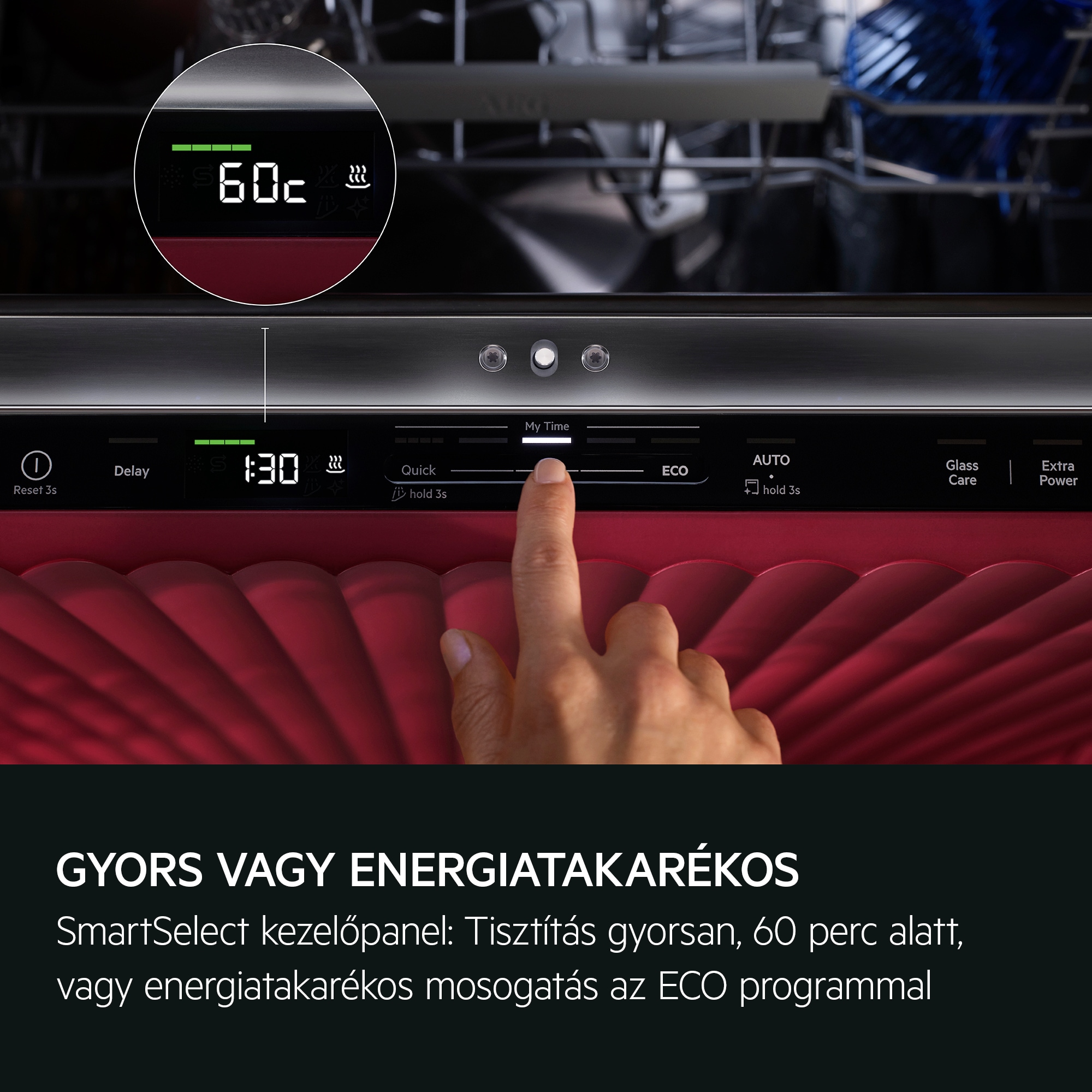 VÁLASSZA A GYORSASÁGOT VAGY A HATÉKONYSÁGOT SmartSelect: Tisztítás gyorsan, 60 perc alatt, vagy energiatakarékos mosogatás az ECO programmal.
