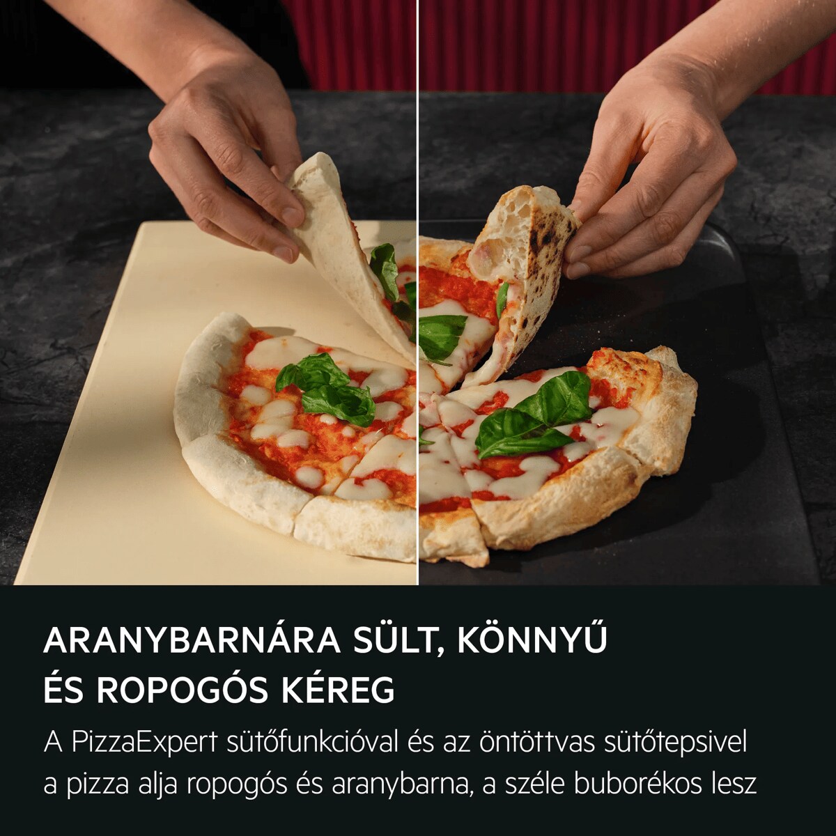 Aranybarnára sült, könnyű és ropogós kéreg A PizzaExpert sütőfunkcióval és az öntöttvas sütőtepsivel a pizza alja ropogós és aranybarna, a széle buborékos lesz