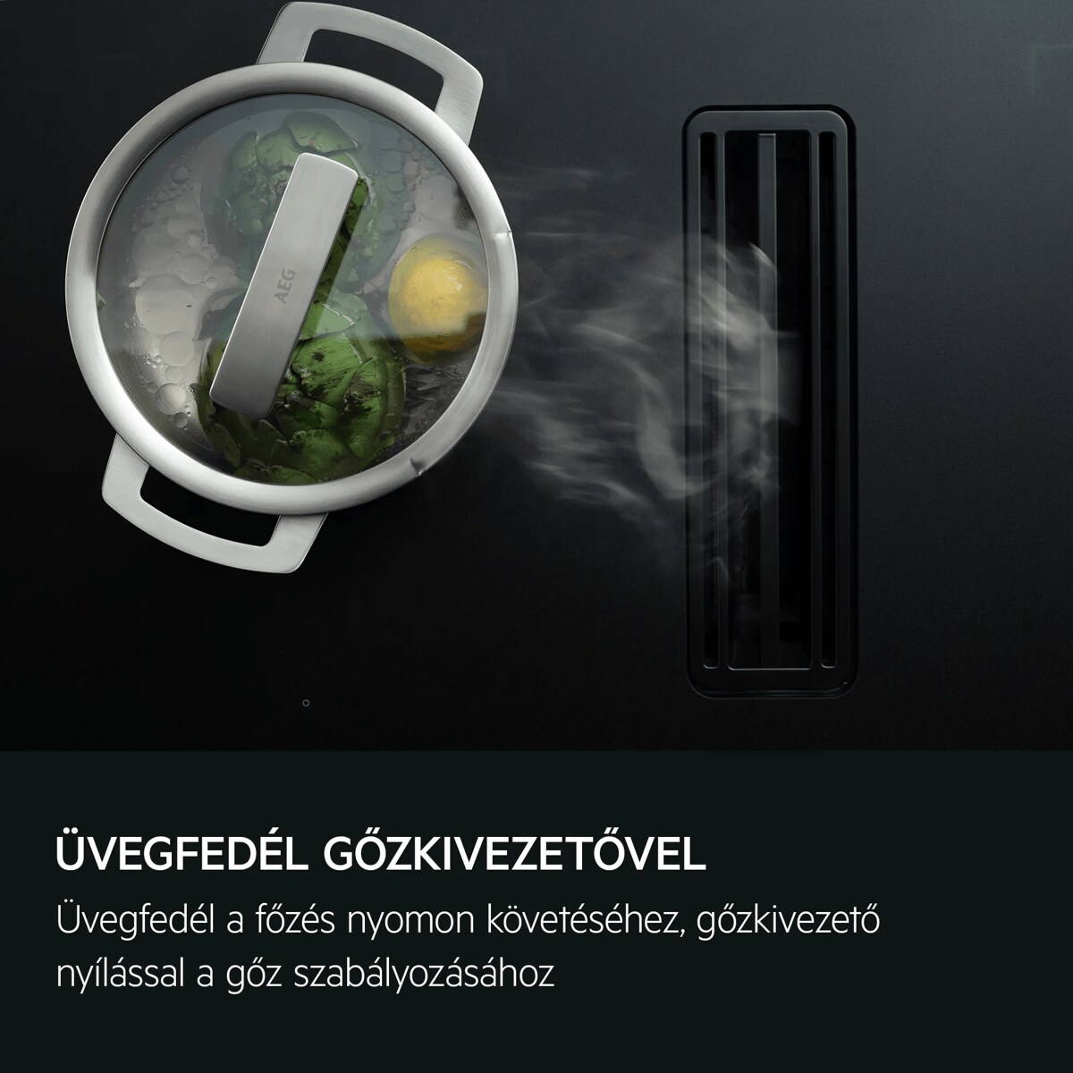 Üvegfedő gőzkieresztő nyílással Üvegfedő a főzés nyomon követéséhez, gőznyílásokkal a gőz szabályozásához.