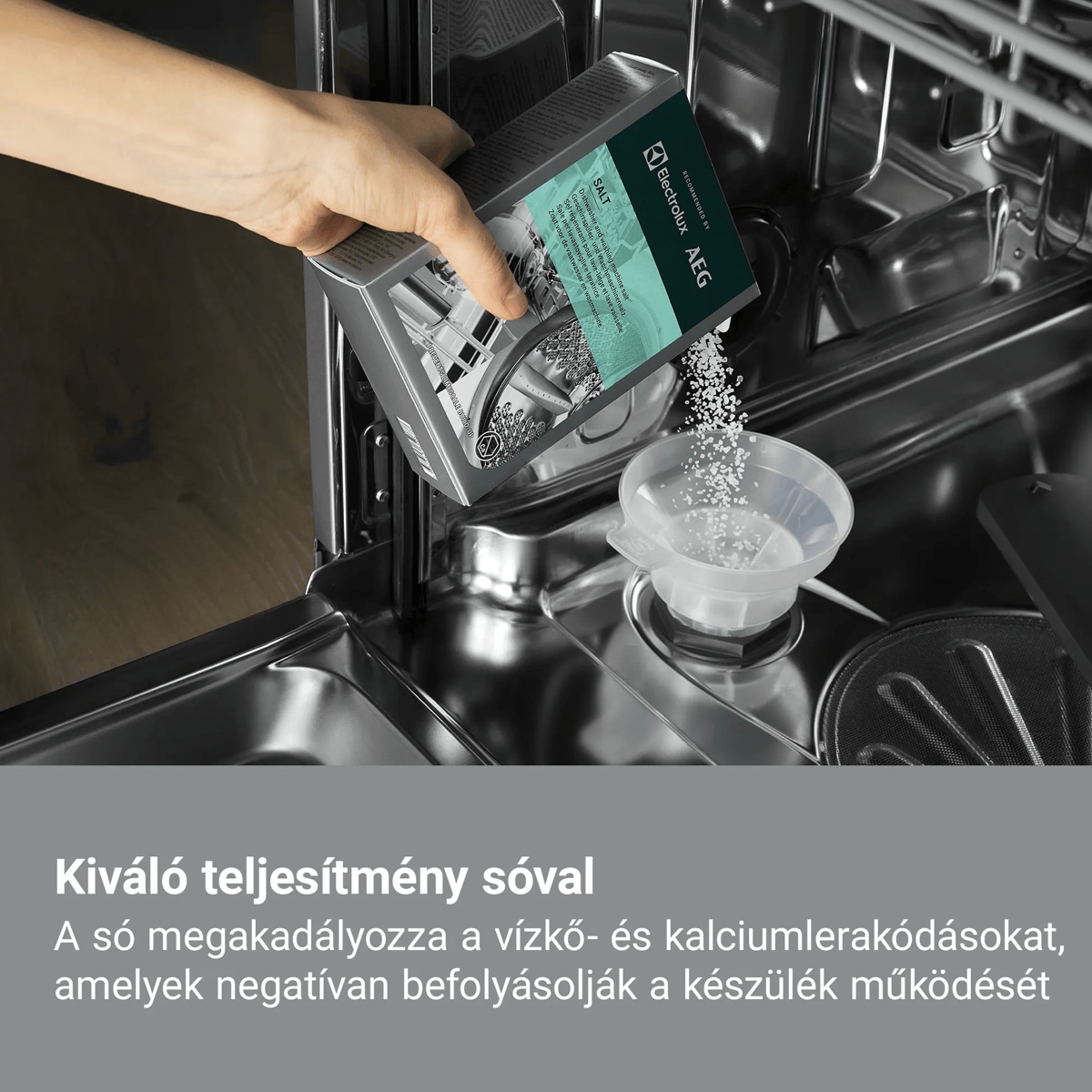 Kiváló teljesítmény sóval A só megakadályozza a vízkő- és kalciumlerakódásokat, amelyek negatívan befolyásolják a készülék működését