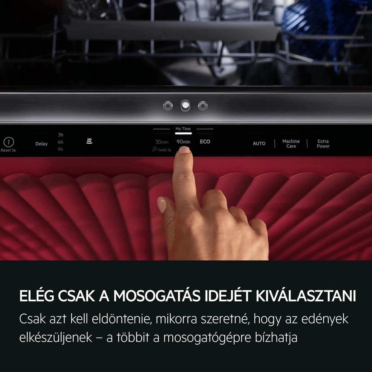 VÁLASSZA KI AZ IDŐT, A PROGRAMOT BÍZZA A GÉPRE Csak azt kell eldöntenie, mikorra szeretné, hogy az edények elkészüljenek – a többit a mosogatógépre bízhatja